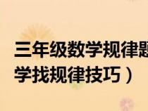 三年級數(shù)學(xué)規(guī)律題怎樣找規(guī)律(小學(xué)三年級數(shù)學(xué)找規(guī)律技巧) 三年級數(shù)學(xué)規(guī)律題怎樣找規(guī)律(小學(xué)三年級數(shù)學(xué)找規(guī)律技巧)