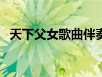 天下父女歌曲伴奏帶歌詞（天下父女歌曲）