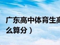 廣東高中體育生高考怎么算分（體育生高考怎么算分）