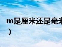 m是厘米還是毫米單位(mm是厘米還是毫米) m是厘米還是毫米單位(mm是厘米還是毫米)