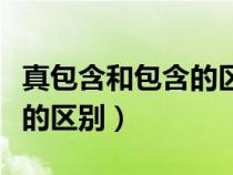 真包含和包含的區(qū)別例題分析（真包含和包含的區(qū)別）