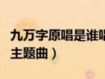 九萬字原唱是誰唱的（九萬字是哪個電視劇的主題曲）