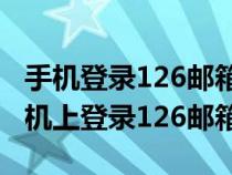 手機登錄126郵箱電腦網(wǎng)頁版入口（如何在手機上登錄126郵箱）