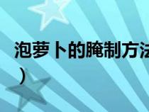 泡蘿卜的腌制方法大全（正宗泡蘿卜腌制方法）