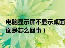 電腦顯示屏不顯示桌面是怎么回事兒（電腦顯示屏不顯示桌面是怎么回事）