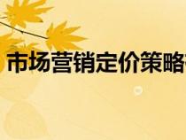 市場營銷定價策略有哪些（定價策略有哪些）