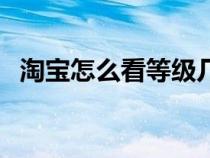 淘寶怎么看等級(jí)幾顆心（淘寶怎么看等級(jí)）