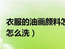 衣服的油畫顏料怎么洗掉（衣服上的油畫顏料怎么洗）