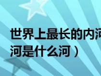 世界上最長(zhǎng)的內(nèi)河是哪一條(世界上最長(zhǎng)的內(nèi)河是什么河) 世界上最長(zhǎng)的內(nèi)河是哪一條(世界上最長(zhǎng)的內(nèi)河是什么河)