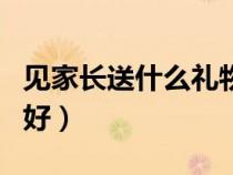 見家長送什么禮物好知乎（見家長送什么禮物好）
