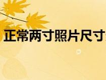 正常兩寸照片尺寸多大（兩寸照片尺寸多大）