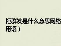 拒群發(fā)是什么意思網(wǎng)絡(luò)用語(yǔ)怎么說(shuō)(拒群發(fā)是什么意思網(wǎng)絡(luò)用語(yǔ)) 拒群發(fā)是什么意思網(wǎng)絡(luò)用語(yǔ)怎么說(shuō)(拒群發(fā)是什么意思網(wǎng)絡(luò)用語(yǔ))