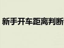 新手開車距離判斷視頻（開車目測距離口訣）
