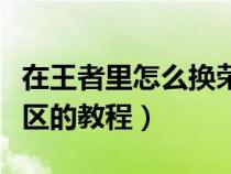 在王者里怎么換榮耀戰(zhàn)區(qū)（王者榮耀換榮耀戰(zhàn)區(qū)的教程）
