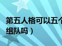 第五人格可以五個(gè)人一起玩嗎（第五人格可以組隊(duì)嗎）