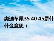 奧迪車尾35 40 45是什么意思（奧迪車尾的340、50TFSI是什么意思）