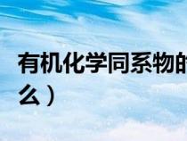 有機(jī)化學(xué)同系物的概念（有機(jī)化學(xué)同系物指什么）