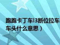 跑跑卡丁車l3斷位拉車頭怎么完成不了（跑跑卡丁車斷位拉車頭什么意思）