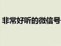 非常好聽(tīng)的微信號(hào)(好聽(tīng)又好記的微信號(hào)碼) 非常好聽(tīng)的微信號(hào)(好聽(tīng)又好記的微信號(hào)碼)