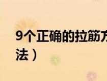 9個正確的拉筋方法圖片(9個正確的拉筋方法) 9個正確的拉筋方法圖片(9個正確的拉筋方法)