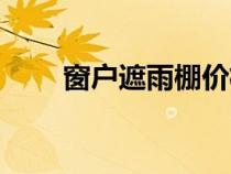 窗戶遮雨棚價(jià)格（窗戶遮陽棚雨棚）