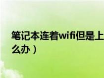 筆記本連著wifi但是上不了網(wǎng)（筆記本連上wifi不能上網(wǎng)怎么辦）
