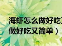 海蝦怎么做好吃又簡單 家常菜譜（海蝦怎么做好吃又簡單）