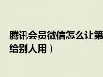 騰訊會員微信怎么讓第二個人登錄（騰訊會員微信登錄怎么給別人用）