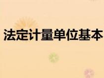 法定計(jì)量單位基本內(nèi)容(法定計(jì)量單位介紹) 法定計(jì)量單位基本內(nèi)容(法定計(jì)量單位介紹)