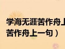 學(xué)海無涯苦作舟上一句是什么意思（學(xué)海無涯苦作舟上一句）
