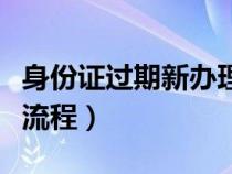 身份證過期新辦理流程（身份證過期換領(lǐng)新證流程）