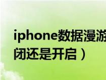 iphone數(shù)據(jù)漫游關閉還是開啟（數(shù)據(jù)漫游關閉還是開啟）