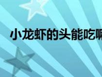 小龍蝦的頭能吃嘛（小龍蝦的頭能不能吃）