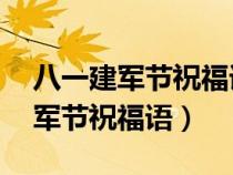 八一建軍節(jié)祝福語大全簡短10個字（八一建軍節(jié)祝福語）