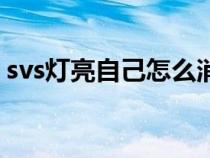 svs燈亮自己怎么消除（svs燈亮是怎么消除）