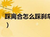 踩離合怎么踩剎車不熄火（踩離合應該怎么踩）