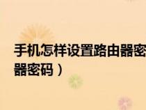 手機怎樣設(shè)置路由器密碼防止別人蹭網(wǎng)（手機怎樣設(shè)置路由器密碼）