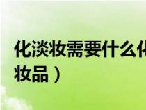 化淡妝需要什么化妝品呢（化淡妝需要什么化妝品）