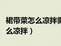 裙帶菜怎么涼拌需要開水煮一下嗎（裙帶菜怎么涼拌）