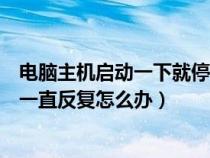 電腦主機(jī)啟動(dòng)一下就停了反復(fù)這樣(電腦主機(jī)啟動(dòng)一下又滅一直反復(fù)怎么辦) 電腦主機(jī)啟動(dòng)一下就停了反復(fù)這樣(電腦主機(jī)啟動(dòng)一下又滅一直反復(fù)怎么辦)