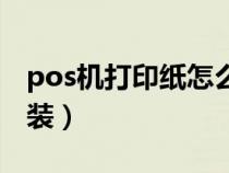 pos機(jī)打印紙?jiān)趺囱b視頻(pos機(jī)打印紙?jiān)趺囱b) pos機(jī)打印紙?jiān)趺囱b視頻(pos機(jī)打印紙?jiān)趺囱b)
