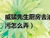 威猛先生廚房去油去污有毒嗎（威猛先生去油污怎么弄）