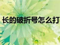 長的破折號怎么打出來（破折號怎么打出來）