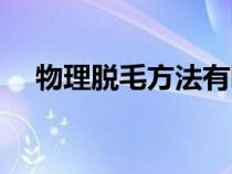 物理脫毛方法有哪些（脫毛方法有哪些）