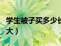 學(xué)生被子買多少長(zhǎng)度的(學(xué)生被子尺寸一般多大) 學(xué)生被子買多少長(zhǎng)度的(學(xué)生被子尺寸一般多大)