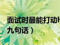 面試時最能打動hr的6個技巧（打動面試官的九句話）