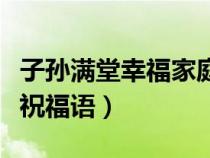 子孫滿堂幸福家庭的成語(yǔ)（家庭幸福兒孫滿堂祝福語(yǔ)）