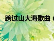 跨過山大海歌曲（跨過山的大海歌詞全文）