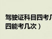 駕駛證科目四考幾次就不能考了（駕駛證科目四能考幾次）