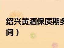紹興黃酒保質(zhì)期多長時間（黃酒保質(zhì)期多長時間）